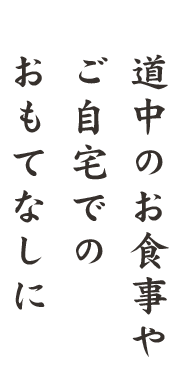 道中のお食事やご自宅でのおもてなしに